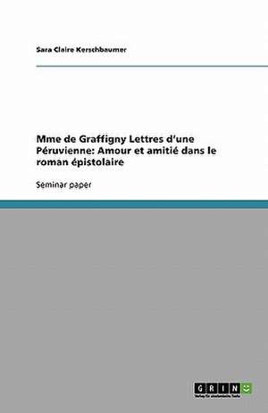 Mme de Graffigny Lettres d'une Péruvienne: Amour et amitié dans le roman épistolaire de Sara Claire Kerschbaumer