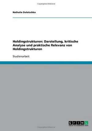 Holdingstrukturen: Darstellung, kritische Analyse und praktische Relevanz von Holdingstrukturen de Nathalie Dolatschko