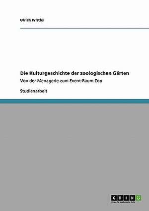 Die Kulturgeschichte der zoologischen Gärten de Ulrich Wirths