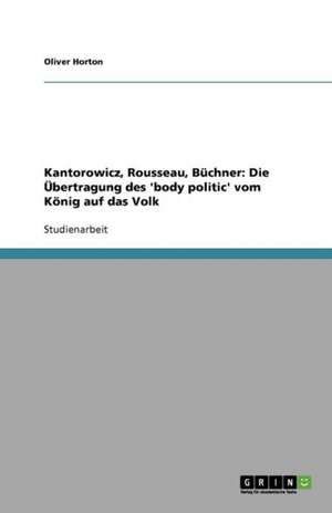 Die 'body politic' bei Kantorowicz, Rousseau und Büchner: Die Übertragung vom König auf das Volk de Oliver Horton