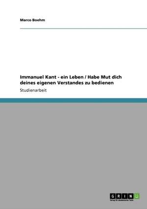 Immanuel Kant - ein Leben / Habe Mut dich deines eigenen Verstandes zu bedienen de Marco Boehm