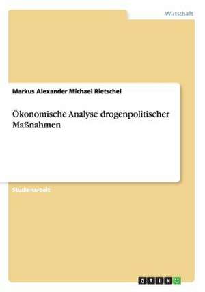 Ökonomische Analyse drogenpolitischer Maßnahmen de Markus Alexander Michael Rietschel