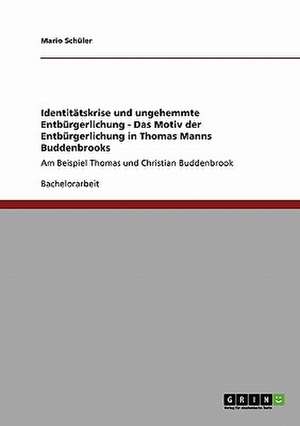 Identitätskrise und ungehemmte Entbürgerlichung - Das Motiv der Entbürgerlichung in Thomas Manns Buddenbrooks de Mario Schüler