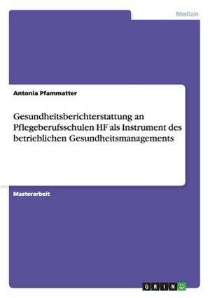 Gesundheitsberichterstattung an Pflegeberufsschulen HF als Instrument des betrieblichen Gesundheitsmanagements de Antonia Pfammatter