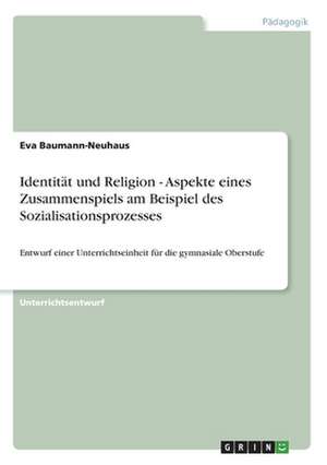 Identität und Religion - Aspekte eines Zusammenspiels am Beispiel des Sozialisationsprozesses de Eva Baumann-Neuhaus