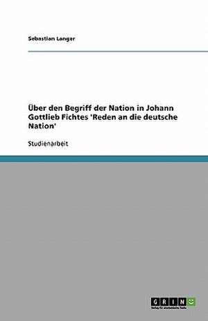 Über den Begriff der Nation in Johann Gottlieb Fichtes 'Reden an die deutsche Nation' de Sebastian Langer