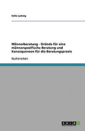 Männerberatung - Gründe für eine männerspezifische Beratung und Konsequenzen für die Beratungspraxis de Hella Ludwig