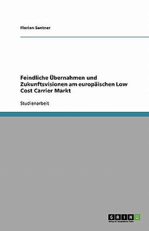 Feindliche Übernahmen und Zukunftsvisionen am europäischen Low Cost Carrier Markt de Florian Santner