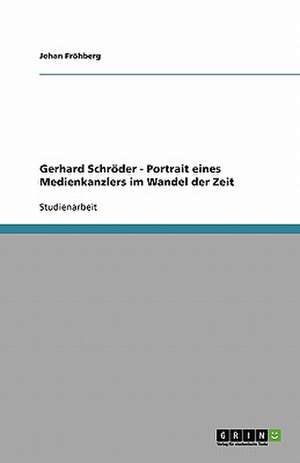 Gerhard Schröder - Portrait eines Medienkanzlers im Wandel der Zeit de Johan Fröhberg