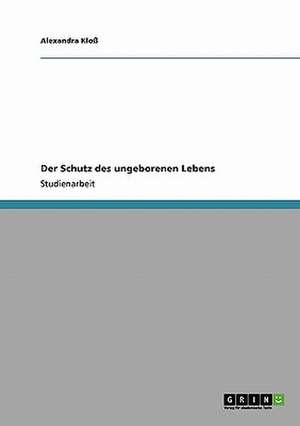 Der Schutz des ungeborenen Lebens de Alexandra Kloß