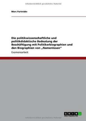 Die politikwissenschaftliche und politikdidaktische Bedeutung der Beschäftigung mit Politikerbiographien und den Biographien von "Namenlosen" de Marc Partetzke