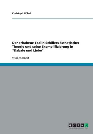 Der erhabene Tod in Schillers ästhetischer Theorie und seine Exemplifizierung in "Kabale und Liebe" de Christoph Höbel