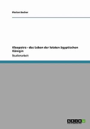 Kleopatra - das Leben der letzten ägyptischen Königin de Florian Becher