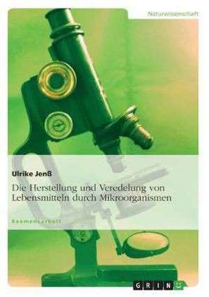 Die Herstellung und Veredelung von Lebensmitteln durch Mikroorganismen de Ulrike Jenß