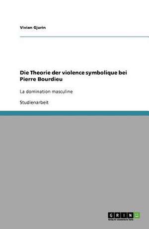 Die Theorie der violence symbolique bei Pierre Bourdieu de Vivian Gjurin