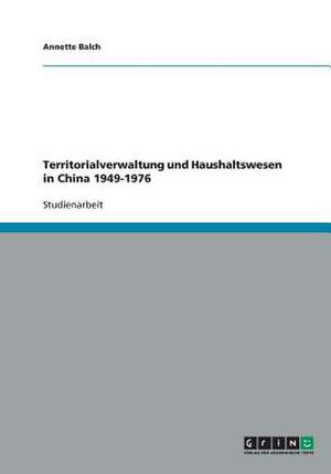 Territorialverwaltung und Haushaltswesen in China 1949-1976 de Annette Balch