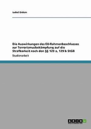 Die Auswirkungen des EU-Rahmenbeschlusses zur Terrorismusbekämpfung auf die Strafbarkeit nach den §§ 129 a, 129 b StGB de Isabel Erdem