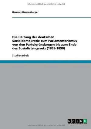 Die Haltung der deutschen Sozialdemokratie zum Parlamentarismus von den Parteigründungen bis zum Ende des Sozialistengesetz (1863-1890) de Dominic Daubenberger