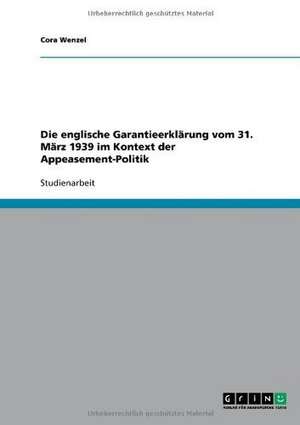 Die englische Garantieerklärung vom 31. März 1939 im Kontext der Appeasement-Politik de Cora Wenzel