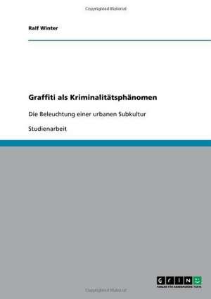 Ist Graffiti ein Verbrechen? Beleuchtung einer urbanen Subkultur de Ralf Winter