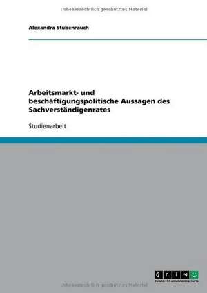 Arbeitsmarkt- und beschäftigungspolitische Aussagen des Sachverständigenrates de Alexandra Stubenrauch