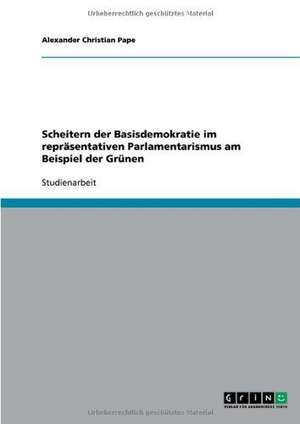 Scheitern der Basisdemokratie im repräsentativen Parlamentarismus am Beispiel der Grünen de Alexander Christian Pape