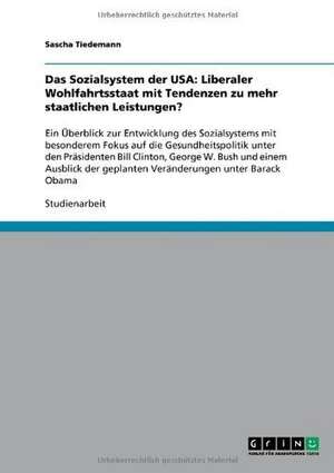 Das Sozialsystem der USA: Liberaler Wohlfahrtsstaat mit Tendenzen zu mehr staatlichen Leistungen? de Sascha Tiedemann