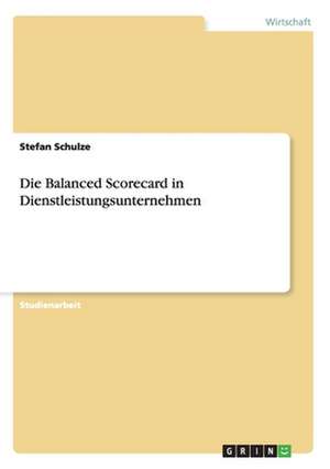 Die Balanced Scorecard in Dienstleistungsunternehmen de Stefan Schulze