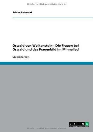 Oswald von Wolkenstein - Die Frauen bei Oswald und das Frauenbild im Minnelied de Sabine Reinwald