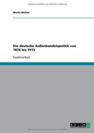 Die deutsche Außenhandelspolitik von 1876 bis 1913 de Moritz Weiher