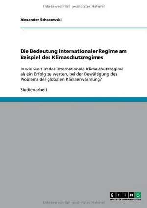 Die Bedeutung internationaler Regime am Beispiel des Klimaschutzregimes de Alexander Schabowski