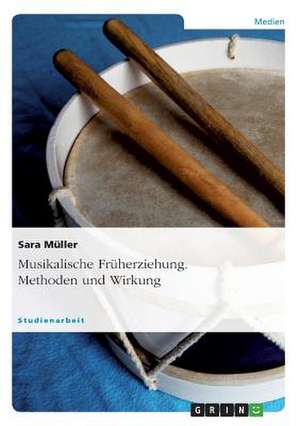 Musikalische Früherziehung. Methoden und Wirkung de Sara Müller