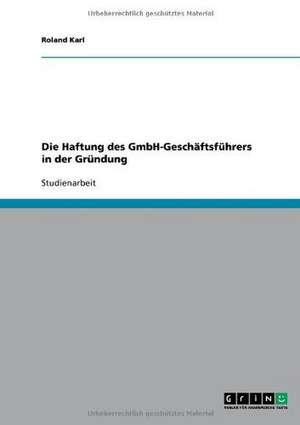 Die Haftung des GmbH-Geschäftsführers in der Gründung de Roland Karl