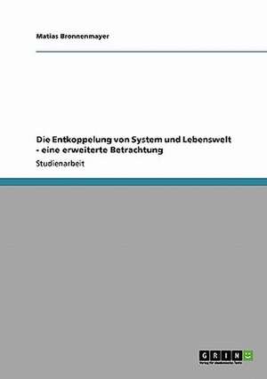 Die Entkoppelung von System und Lebenswelt - eine erweiterte Betrachtung de Matias Bronnenmayer