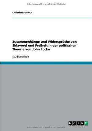 Zusammenhänge und Widersprüche von Sklaverei und Freiheit in der politischen Theorie von John Locke de Christian Schroth