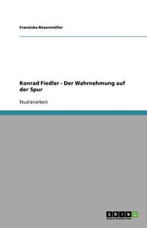 Konrad Fiedler - Der Wahrnehmung auf der Spur de Franziska Rosenmüller