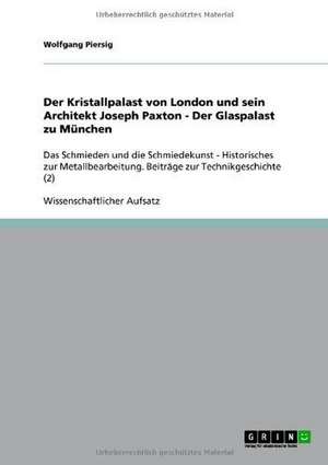 Der Kristallpalast von London und sein Architekt Joseph Paxton - Der Glaspalast zu München de Wolfgang Piersig