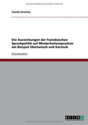 Die Auswirkungen der französischen Sprachpolitik auf Minderheitensprachen am Beispiel Okzitanisch und Korsisch de Claudia Nowotny