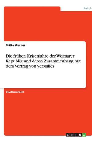 Die frühen Krisenjahre der Weimarer Republik und deren Zusammenhang mit dem Vertrag von Versailles de Britta Werner