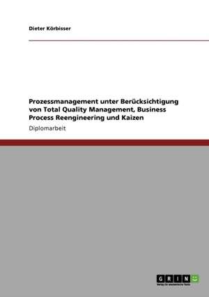 Prozessmanagement unter Berücksichtigung von Total Quality Management, Business Process Reengineering und Kaizen de Dieter Körbisser