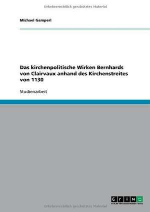 Das kirchenpolitische Wirken Bernhards von Clairvaux anhand des Kirchenstreites von 1130 de Michael Gamperl