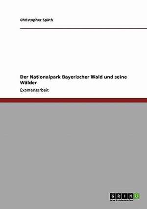 Der Nationalpark Bayerischer Wald und seine Wälder de Christopher Späth