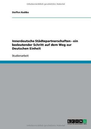 Innerdeutsche Städtepartnerschaften - ein bedeutender Schritt auf dem Weg zur Deutschen Einheit de Steffen Radtke