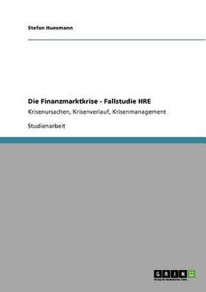 Die Finanzmarktkrise - Fallstudie HRE de Stefan Huesmann