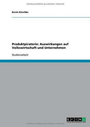 Produktpiraterie: Auswirkungen auf Volkswirtschaft und Unternehmen de Kevin Kirschke