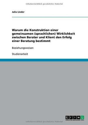 Warum die Konstruktion einer gemeinsamen (sprachlichen) Wirklichkeit zwischen Berater und Klient den Erfolg einer Beratung bestimmt de Julia Lieder