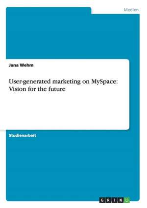 User-generated marketing on MySpace: Vision for the future de Jana Wehm