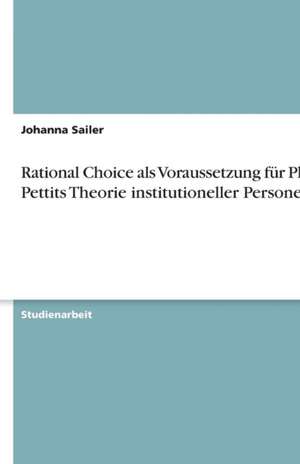 Rational Choice als Voraussetzung für Philip Pettits Theorie institutioneller Personen de Johanna Sailer