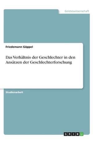 Das Verhältnis der Geschlechter in den Ansätzen der Geschlechterforschung de Friedemann Göppel