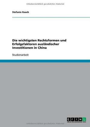 Die wichtigsten Rechtsformen und Erfolgsfaktoren ausländischer Investitionen in China de Stefanie Rauch